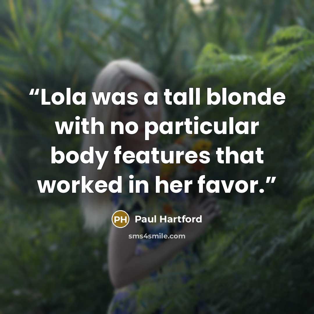 “Lola was a tall blonde with no particular body features that worked in her favor.” quote by Paul Hartford