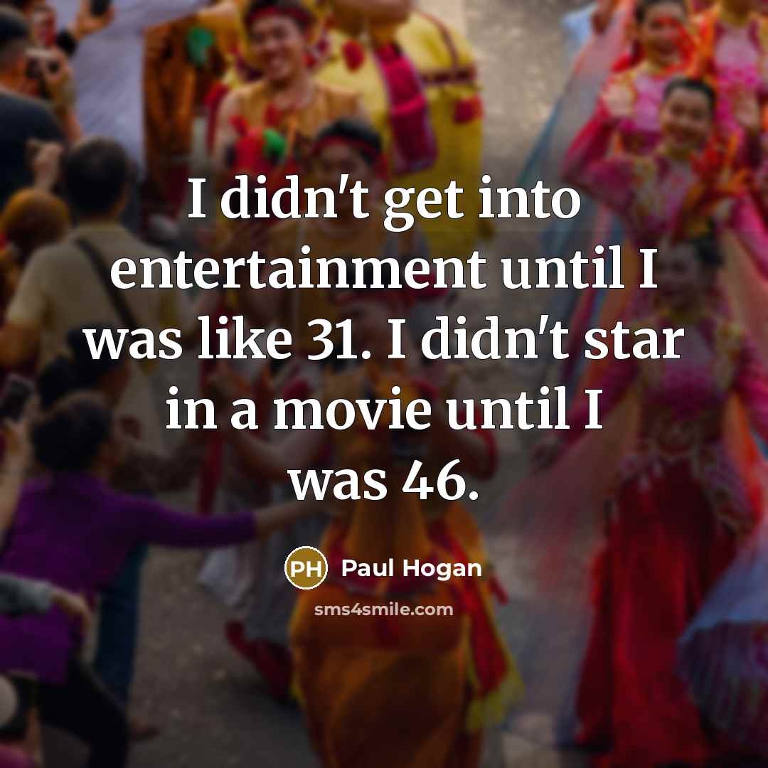 “I didn't get into entertainment until I was like 31.…” quote by Paul Hogan