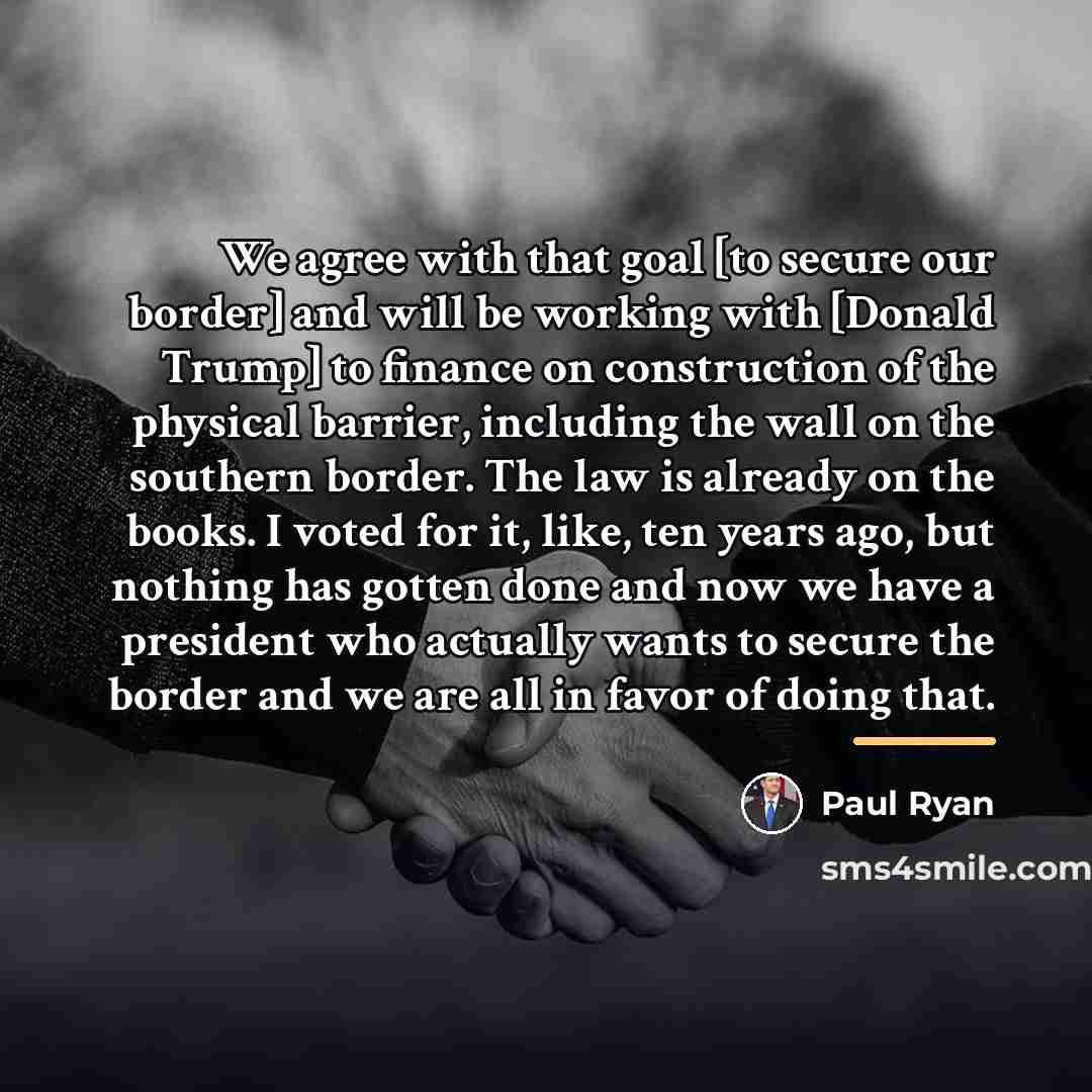 “We agree with that goal [to secure our border] and…” quote by Paul Ryan