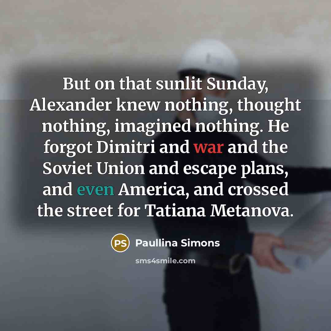 “But on that sunlit Sunday, Alexander knew nothing, thought nothing,…” quote by Paullina Simons