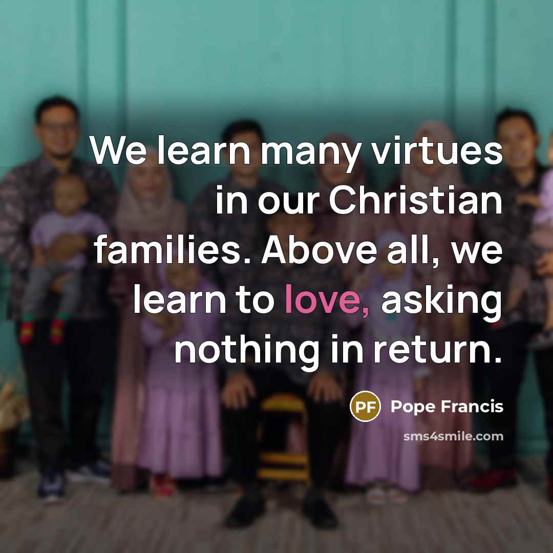 “We learn many virtues in our Christian families. Above all,…” quote by Pope Francis