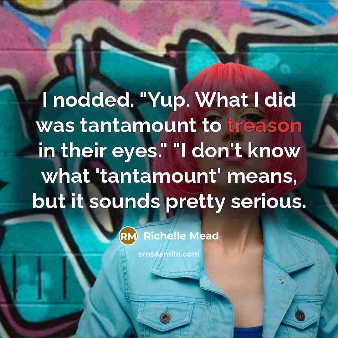 “I nodded. "Yup. What I did was tantamount to treason…” quote by Richelle Mead