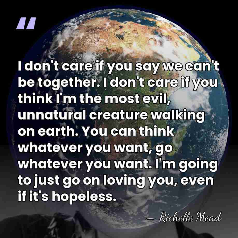 I don't care if you say we can't be together. I don't&hellip; - Richelle Mead