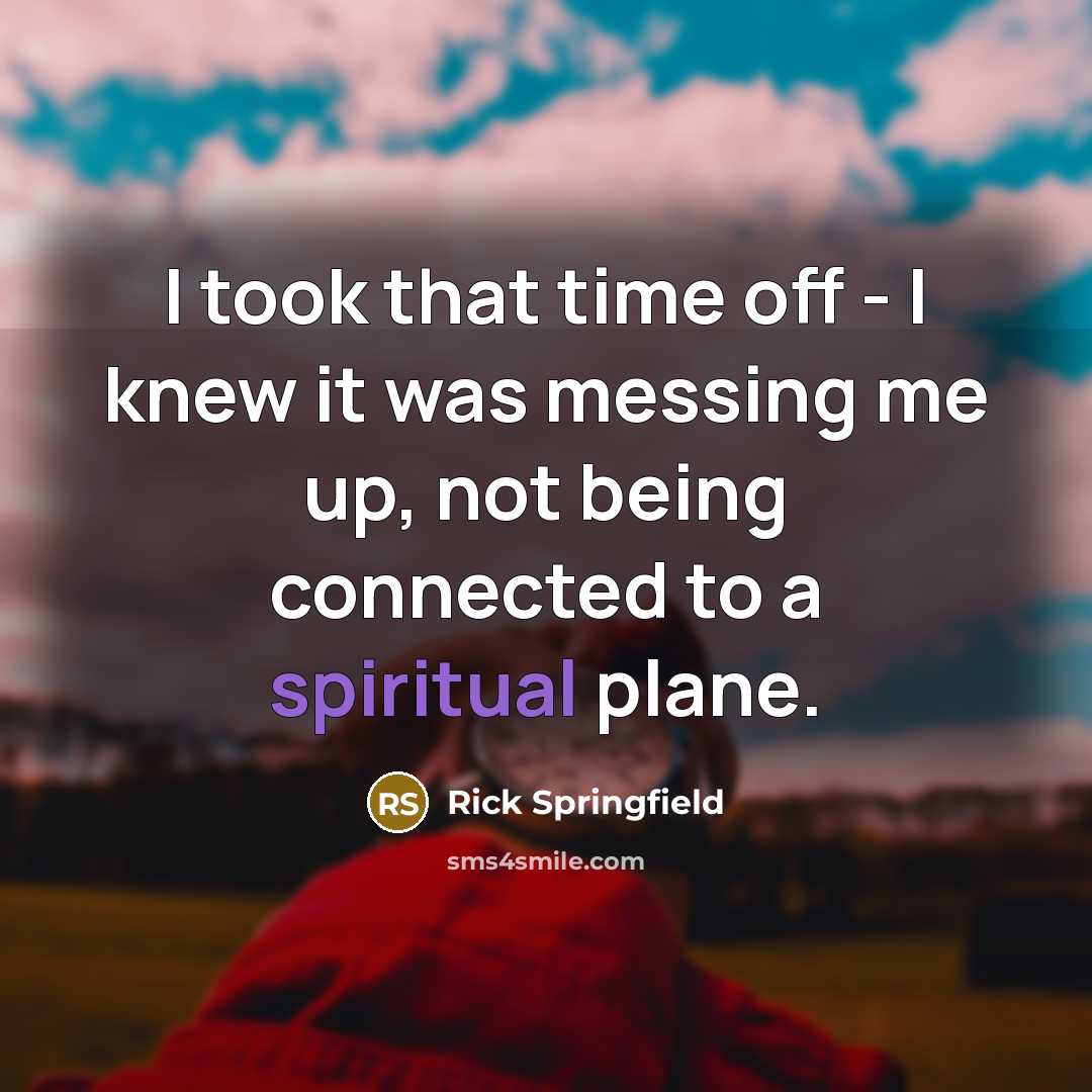 “I took that time off - I knew it was…” quote by Rick Springfield