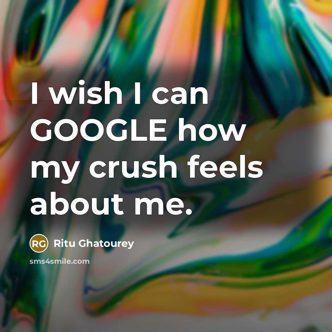 “I wish I can GOOGLE how my crush feels about…” quote by Ritu Ghatourey
