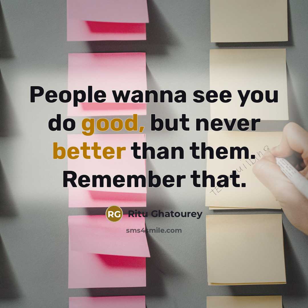 “People wanna see you do good, but never better than them. Remember that.” quote by Ritu Ghatourey