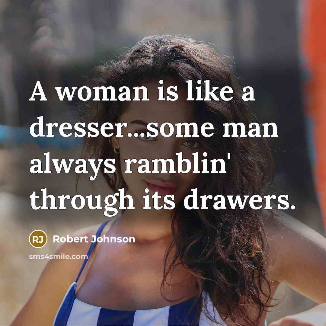 “A woman is like a dresser...some man always ramblin' through its drawers.” quote by Robert Johnson