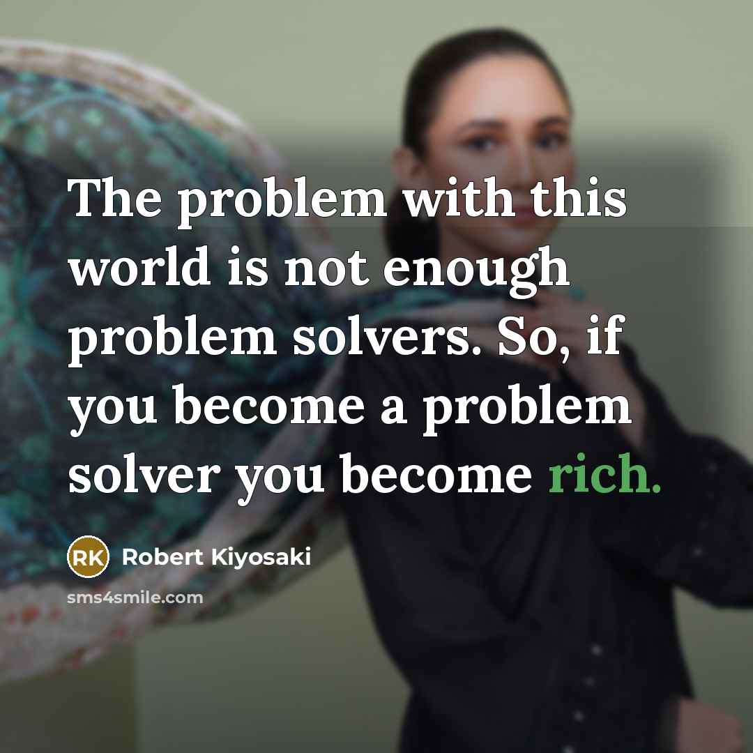 “The problem with this world is not enough problem solvers.…” quote by Robert Kiyosaki