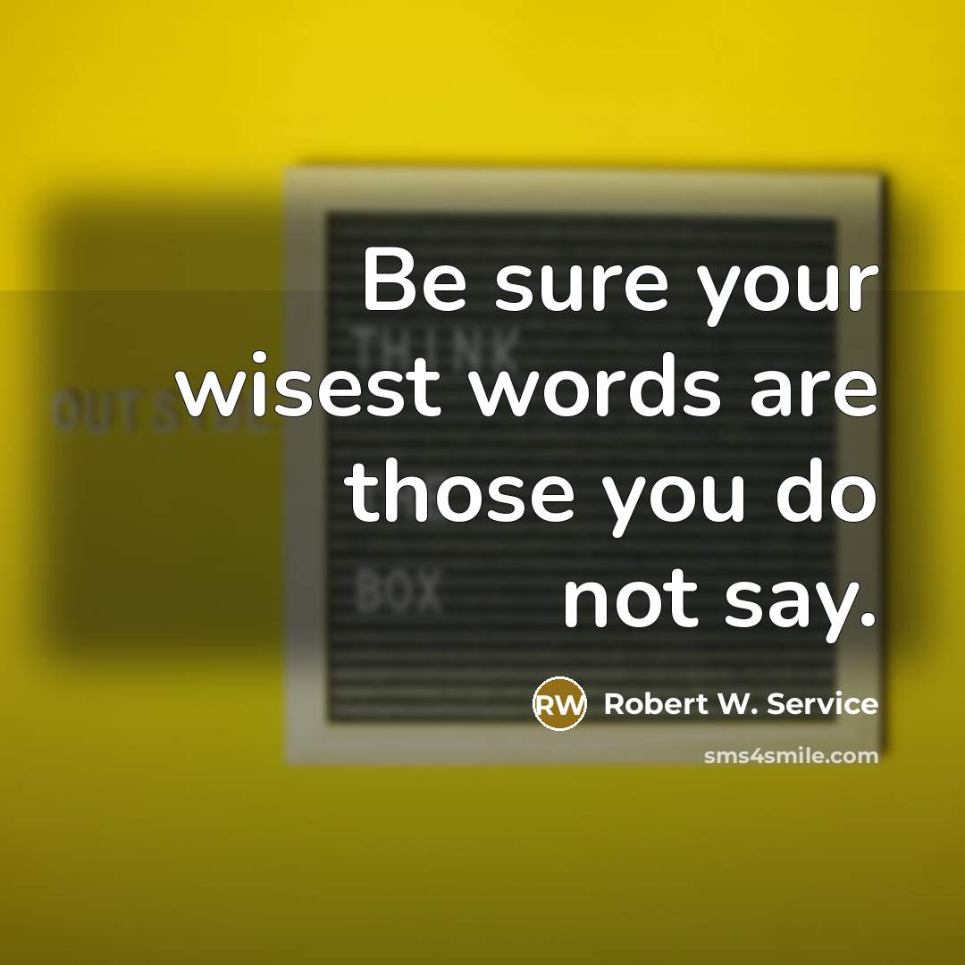 “Be sure your wisest words are those you do not…” quote by Robert W. Service