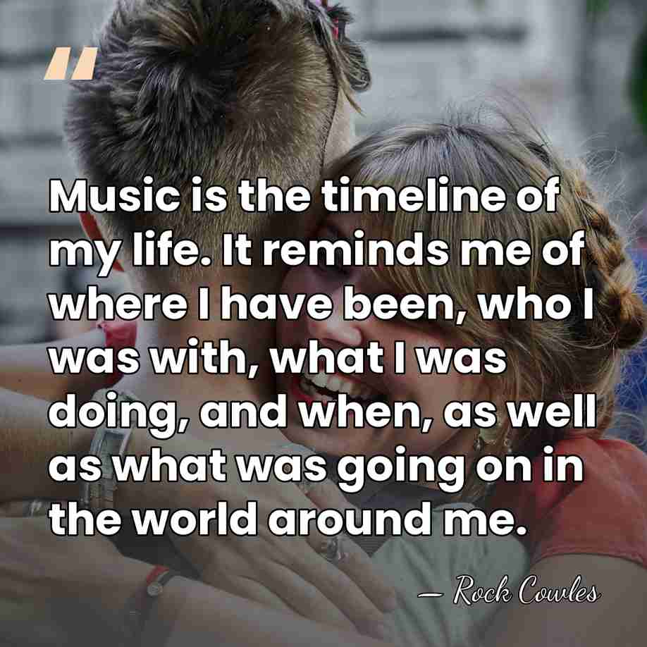 Music is the timeline of my life. It reminds me of where&hellip; - Rock Cowles