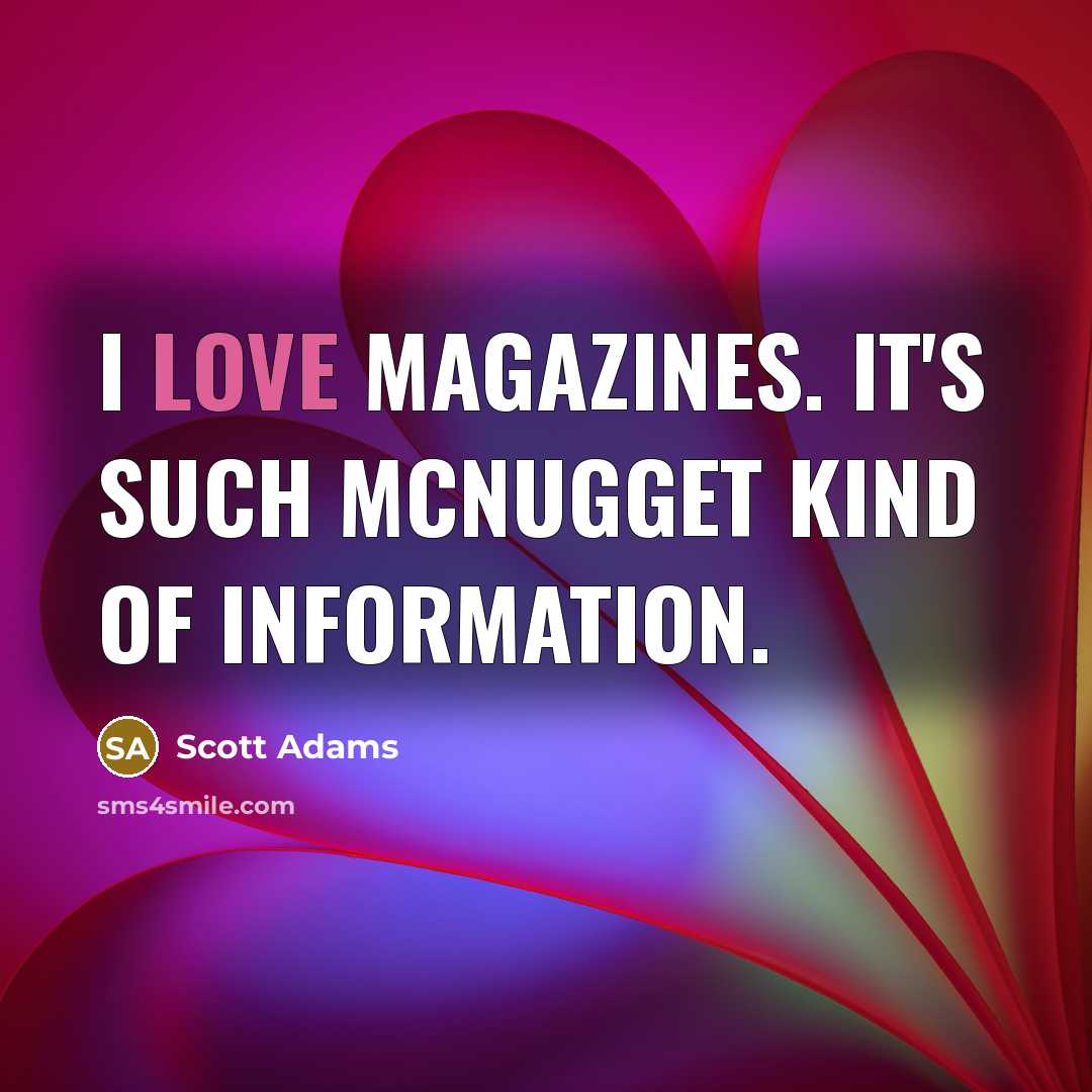 “I love magazines. It's such McNugget kind of information.…” quote by Scott Adams