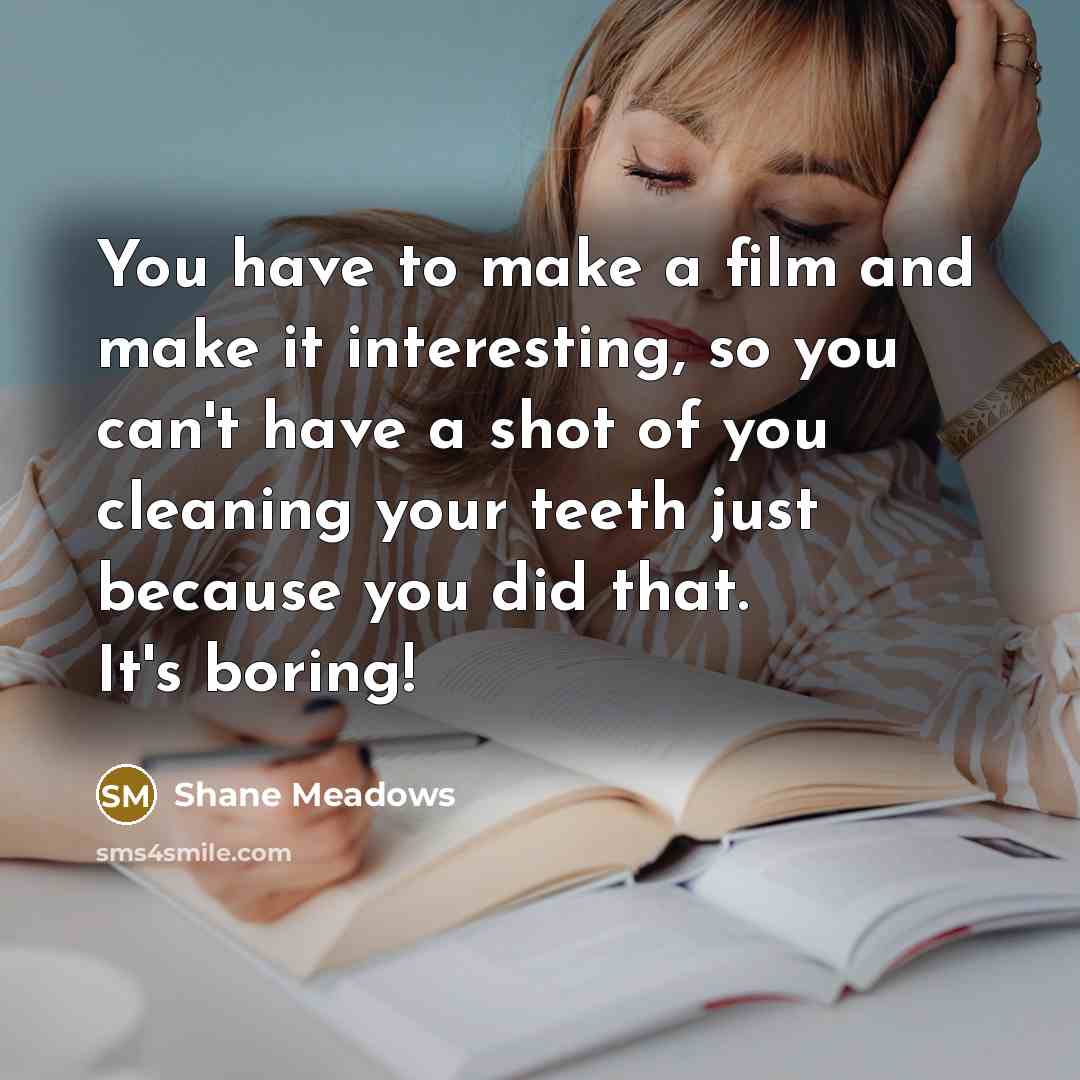 “You have to make a film and make it interesting,…” quote by Shane Meadows