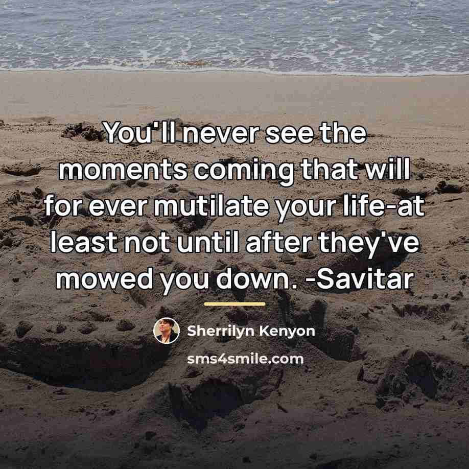 “You'll never see the moments coming that will for ever…” quote by Sherrilyn Kenyon