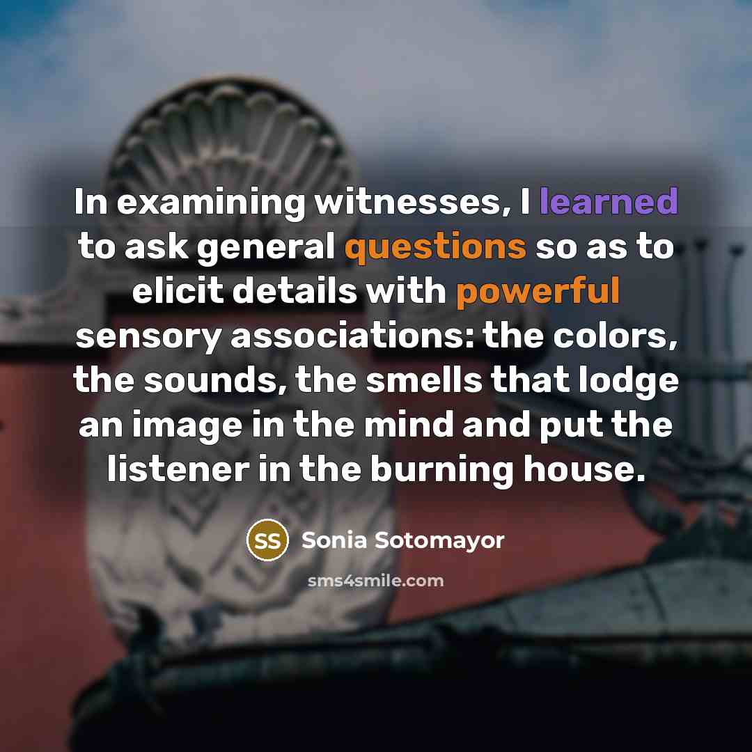 “In examining witnesses, I learned to ask general questions so…” quote by Sonia Sotomayor