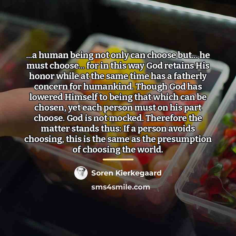 “...a human being not only can choose but... he must…” quote by Soren Kierkegaard