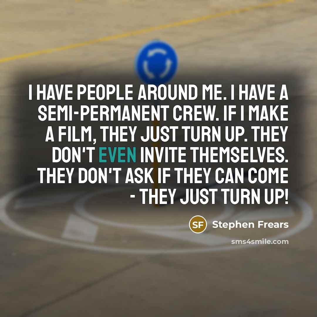 “I have people around me. I have a semi-permanent crew.…” quote by Stephen Frears