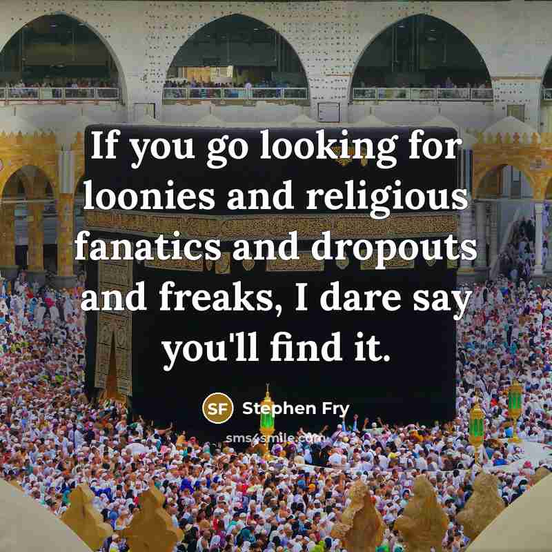 “If you go looking for loonies and religious fanatics and…” quote by Stephen Fry