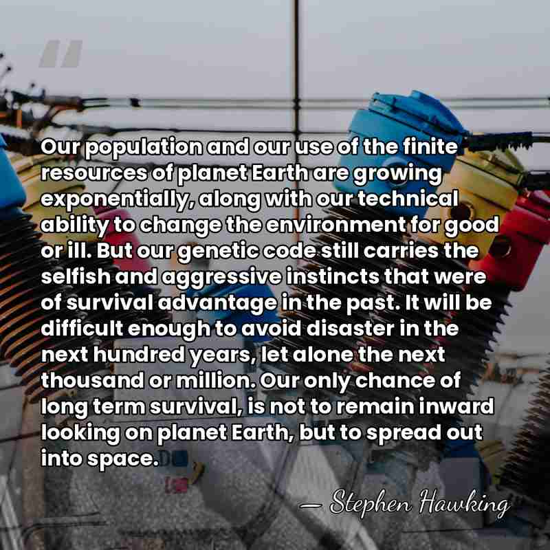 Our population and our use of the finite resources of planet Earth&hellip; - Stephen Hawking