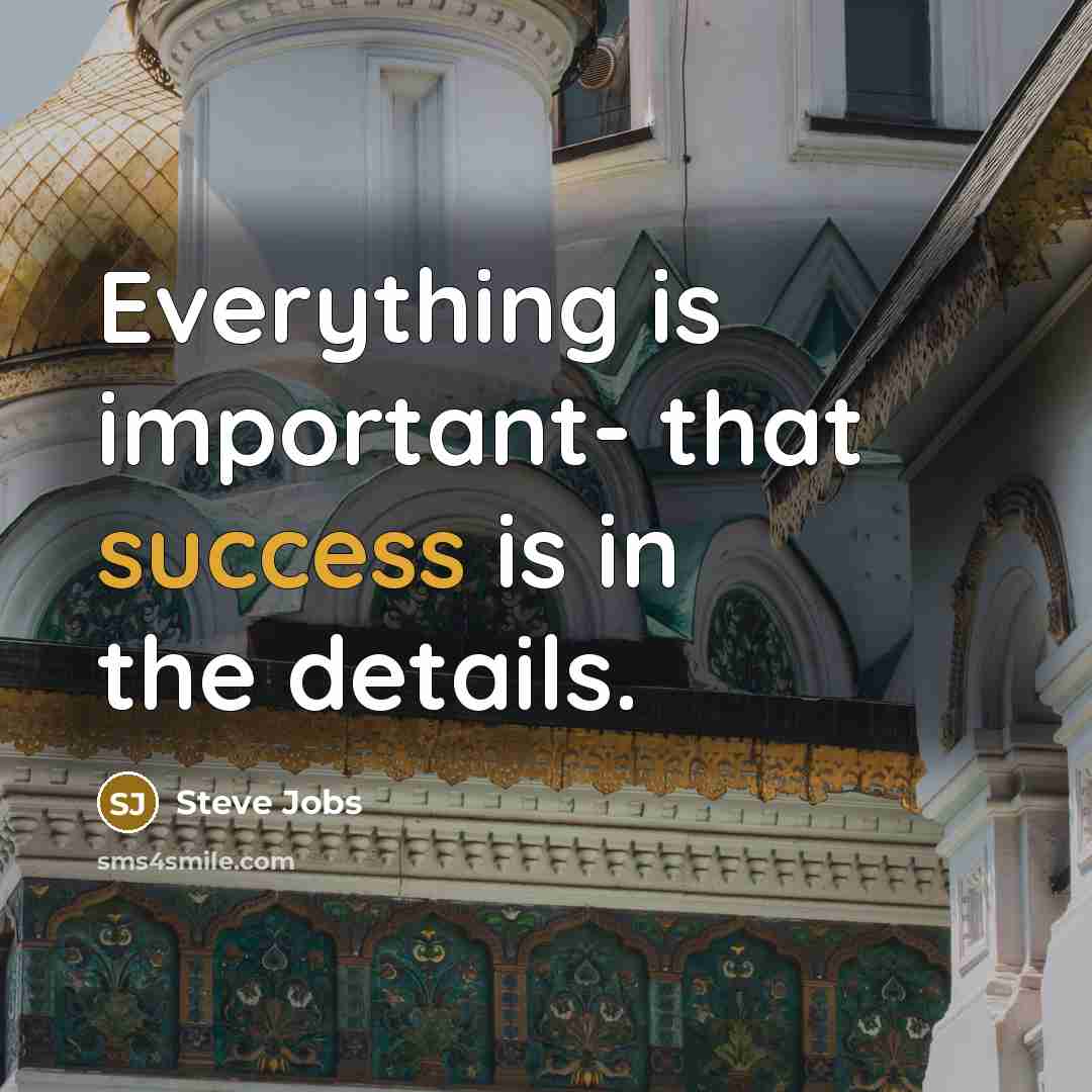 “Everything is important- that success is in the details.…” quote by Steve Jobs