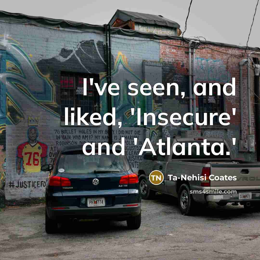 “I've seen, and liked, 'Insecure' and 'Atlanta.'…” quote by Ta-Nehisi Coates