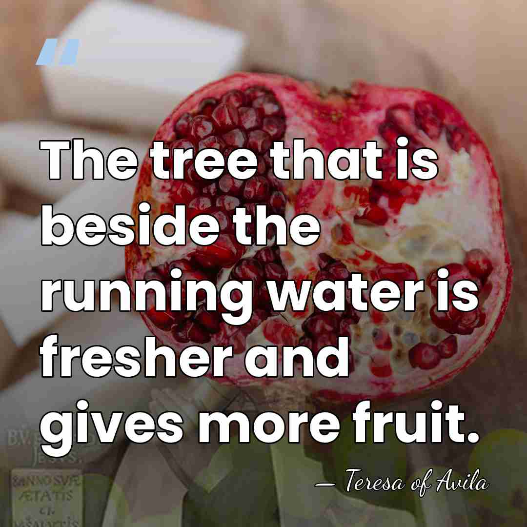 The tree that is beside the running water is fresher and gives&hellip; - Teresa of Avila