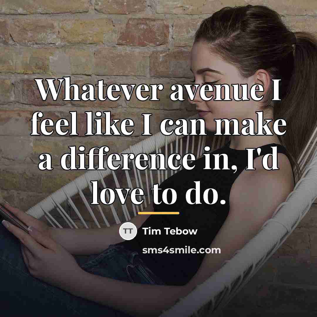 “Whatever avenue I feel like I can make a difference…” quote by Tim Tebow