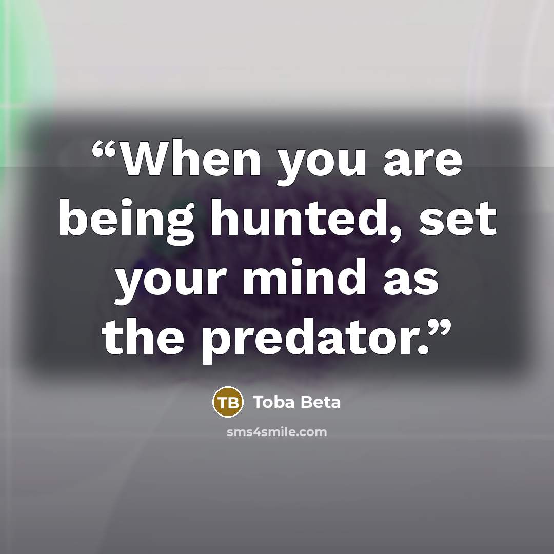 “When you are being hunted, set your mind as the predator.” quote by Toba Beta