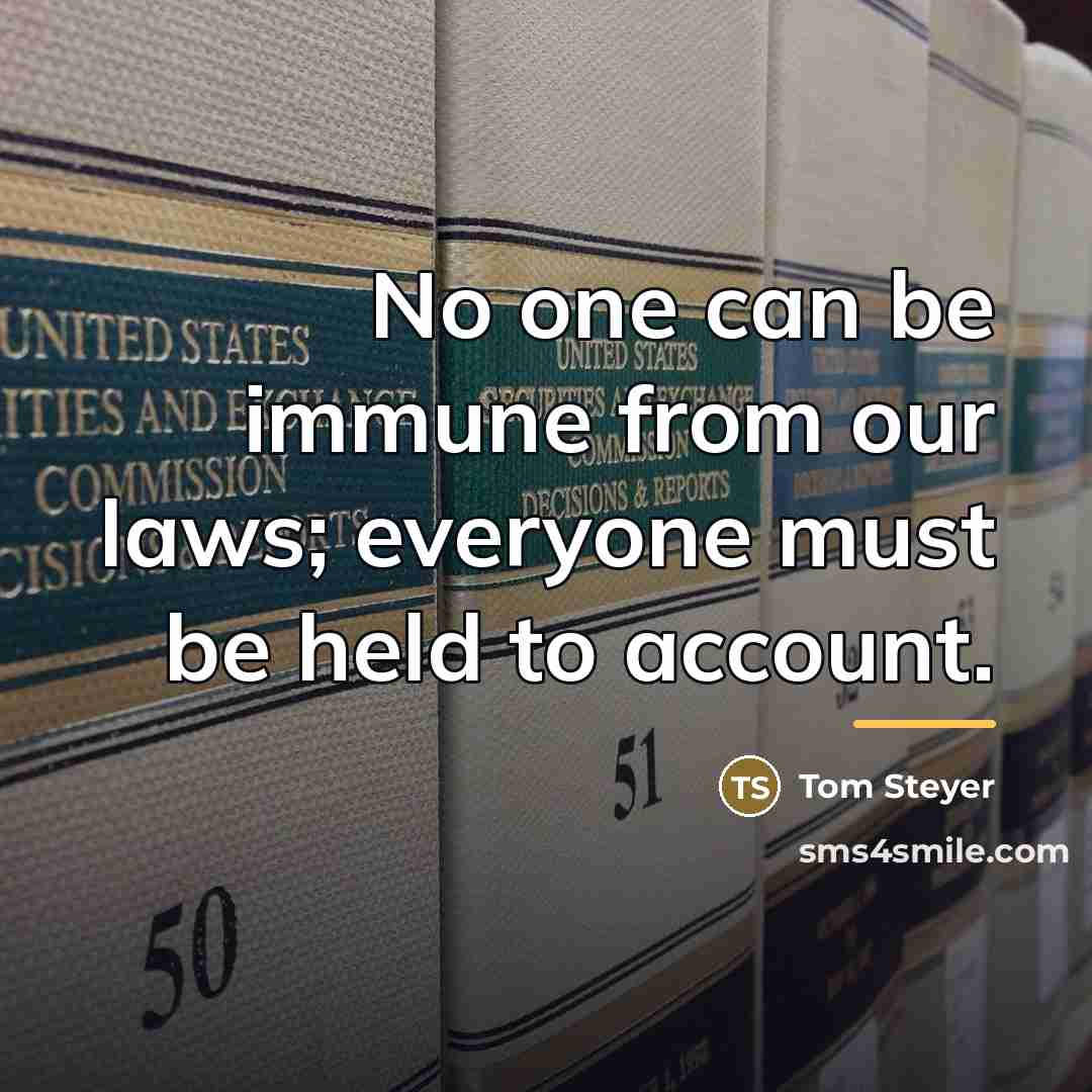 “No one can be immune from our laws; everyone must…” quote by Tom Steyer