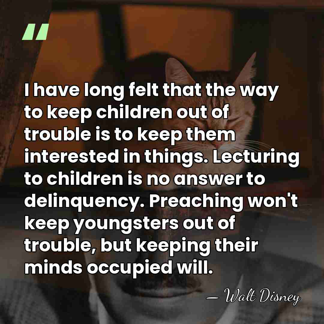 I have long felt that the way to keep children out of&hellip; - Walt Disney