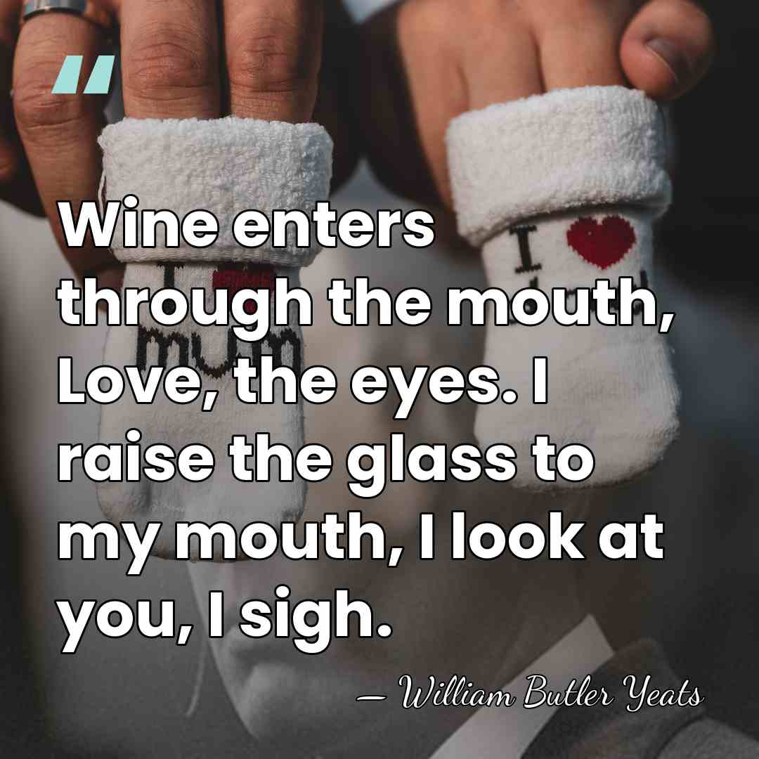 Wine enters through the mouth, Love, the eyes. I raise the glass&hellip; - William Butler Yeats