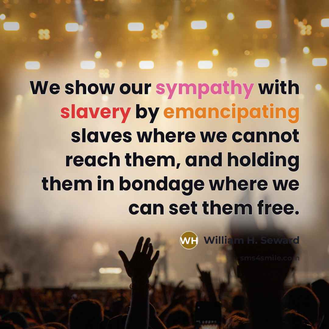 “We show our sympathy with slavery by emancipating slaves where…” quote by William H. Seward