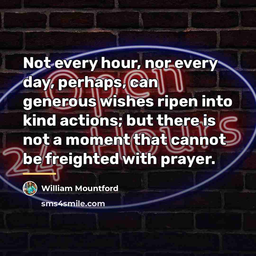 “Not every hour, nor every day, perhaps, can generous wishes…” quote by William Mountford