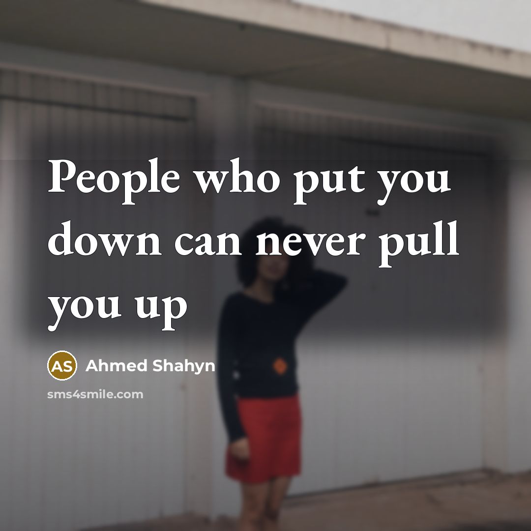 “People who put you down can never pull you up…” quote by Ahmed Shahyn