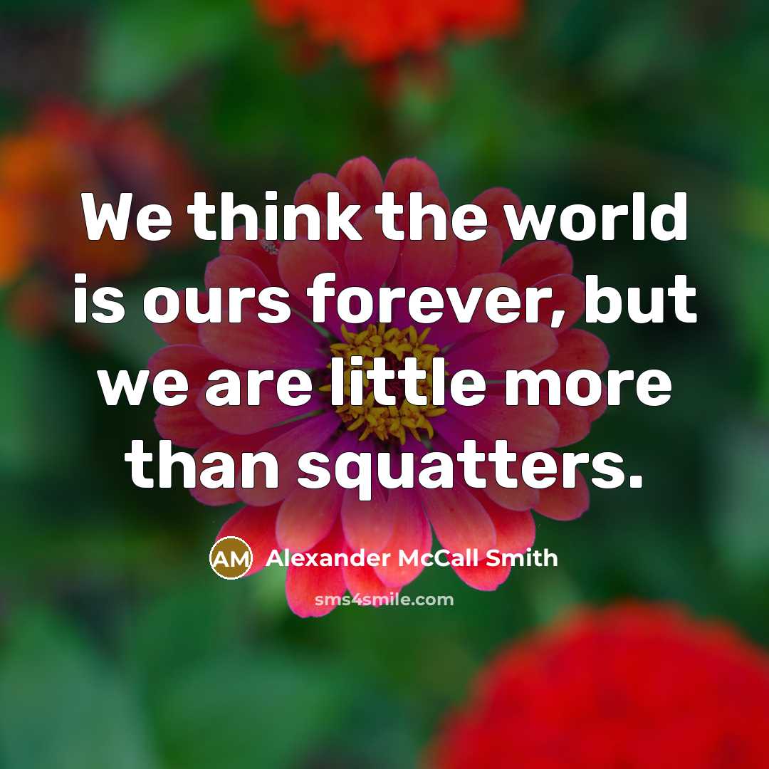 “We think the world is ours forever, but we are…” quote by Alexander McCall Smith