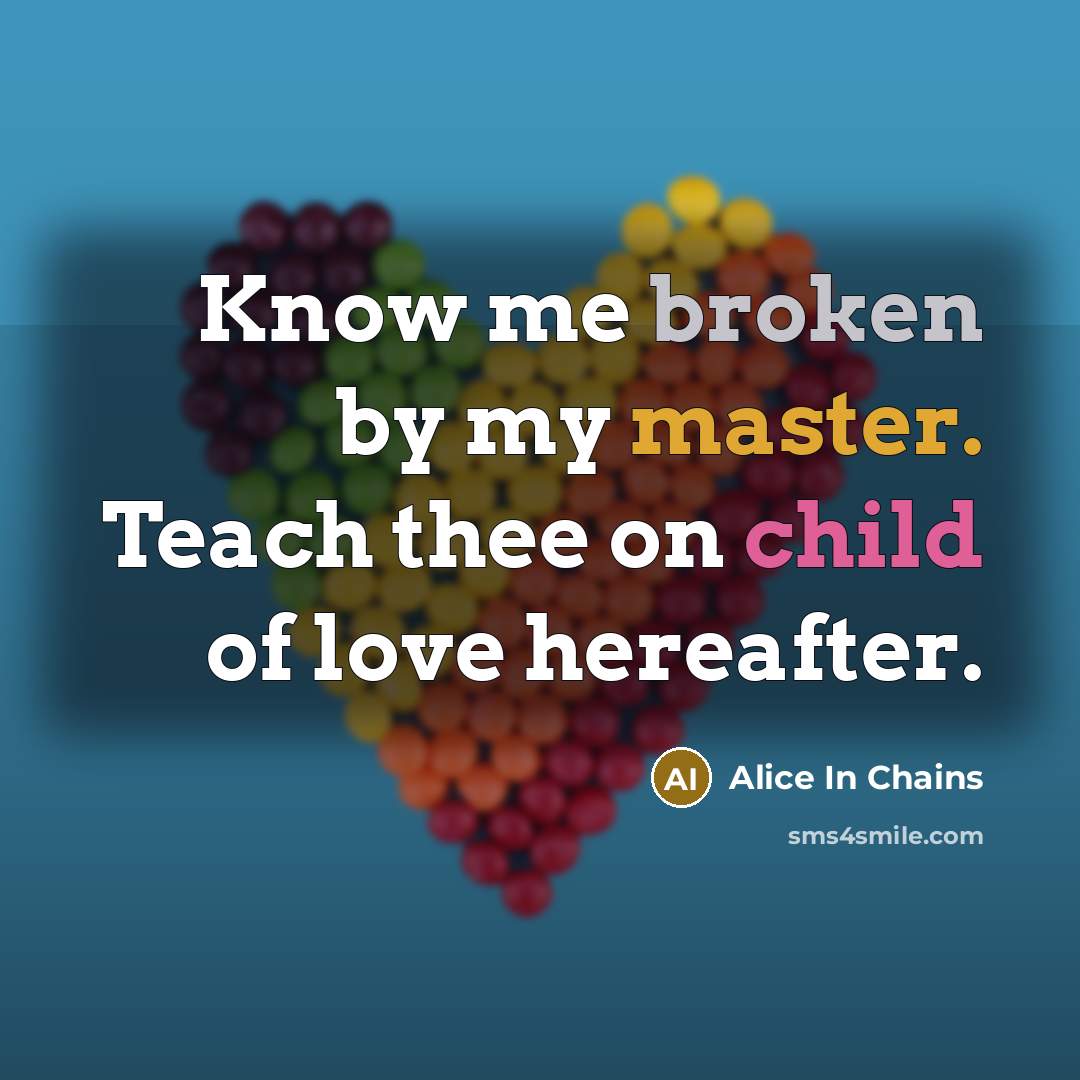 “Know me broken by my master. Teach thee on child…” quote by Alice In Chains