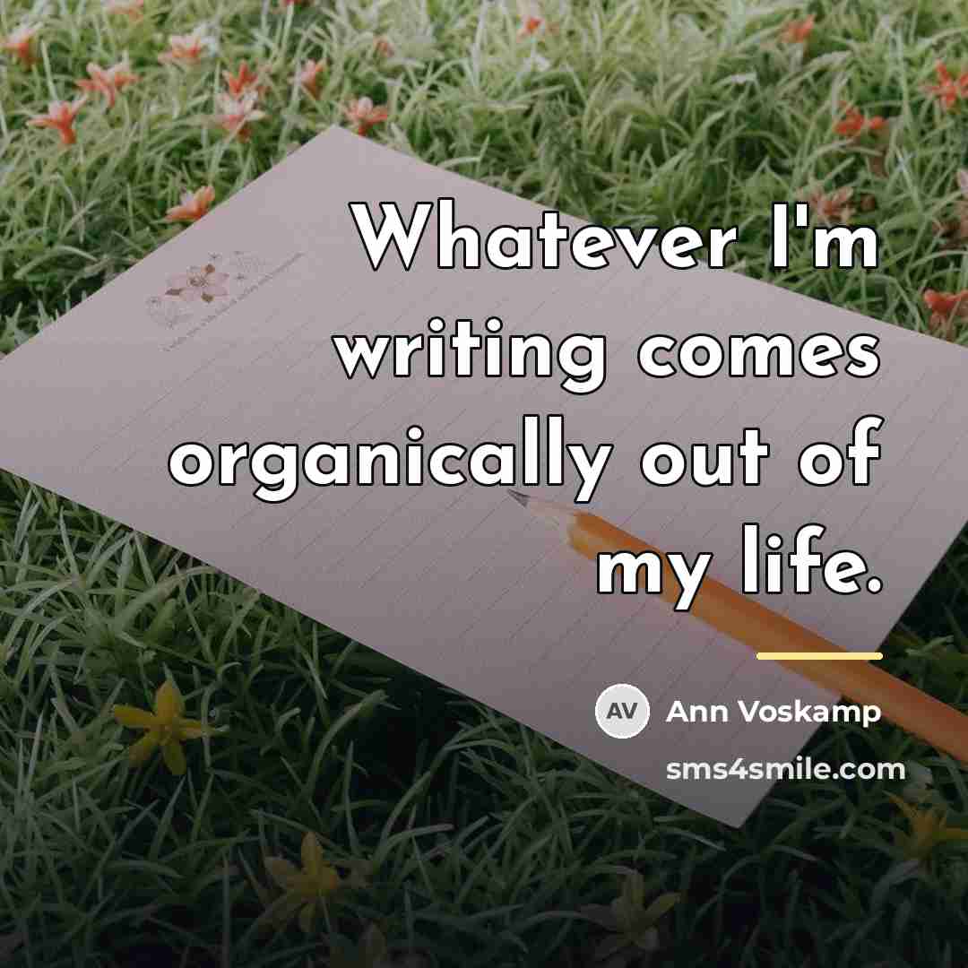 “Whatever I'm writing comes organically out of my life.…” quote by Ann Voskamp