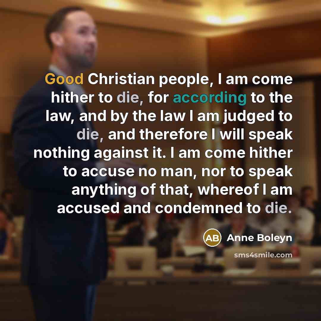 “Good Christian people, I am come hither to die, for…” quote by Anne Boleyn