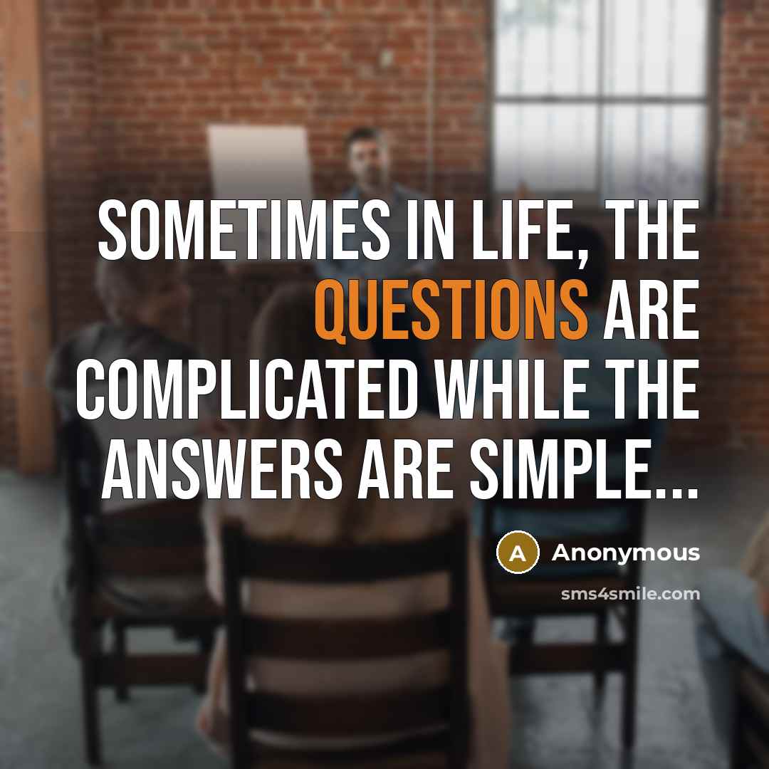 “Sometimes in life, the questions are complicated while the answers are simple...” quote by Anonymous