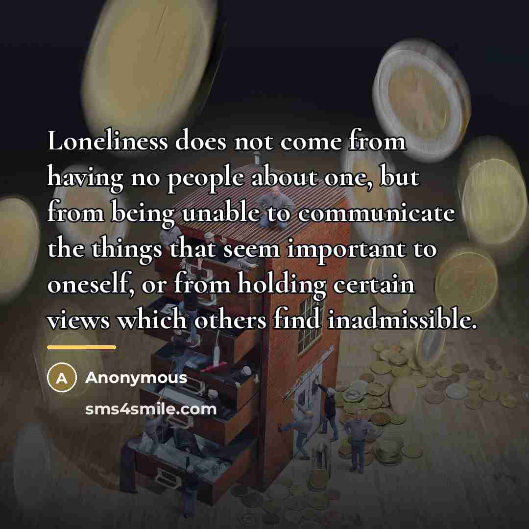 “Loneliness does not come from having no people about one,…” quote by Anonymous