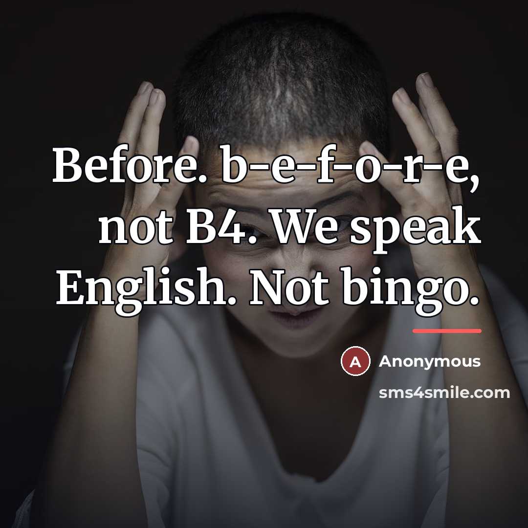 “Before. b-e-f-o-r-e, not B4. We speak English. Not bingo.…” quote by Anonymous