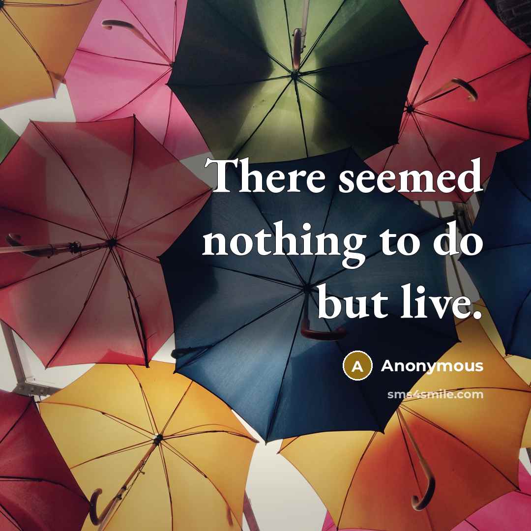 “There seemed nothing to do but live.…” quote by Anonymous