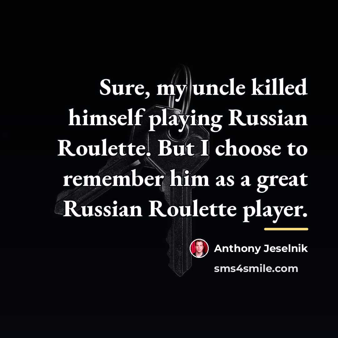 “Sure, my uncle killed himself playing Russian Roulette. But I…” quote by Anthony Jeselnik