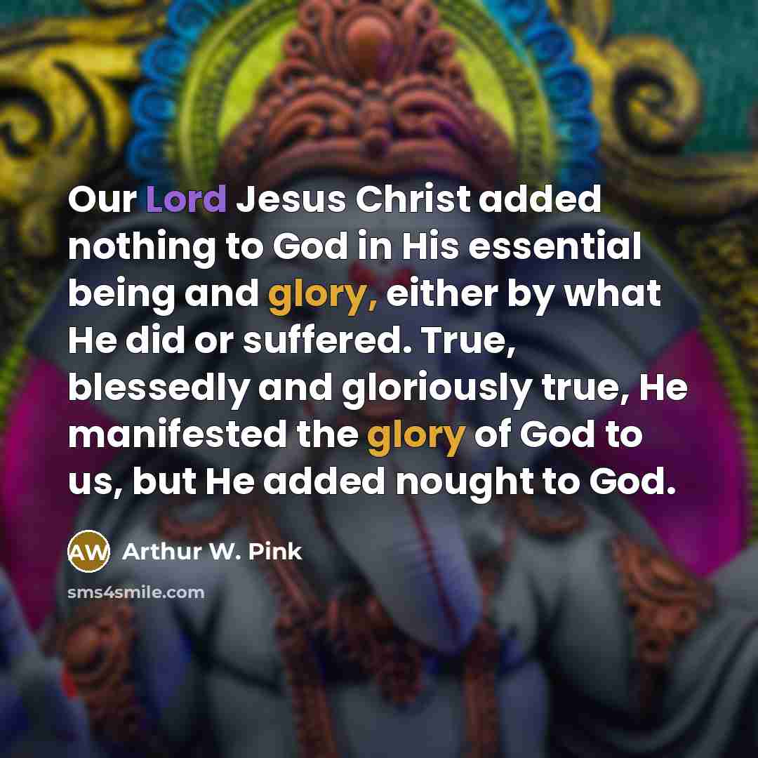 “Our Lord Jesus Christ added nothing to God in His…” quote by Arthur W. Pink