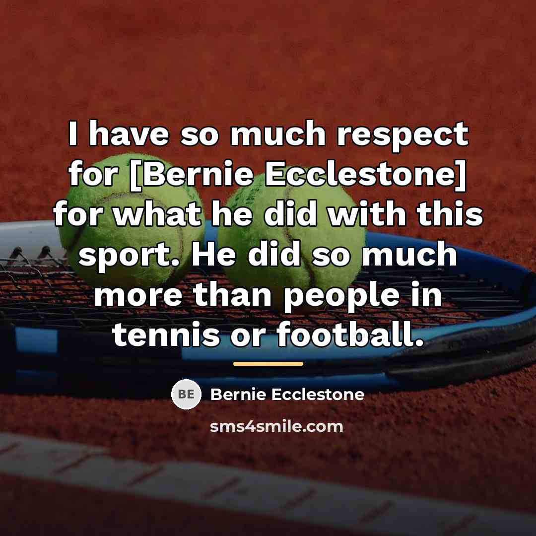 “I have so much respect for [Bernie Ecclestone] for what…” quote by Bernie Ecclestone