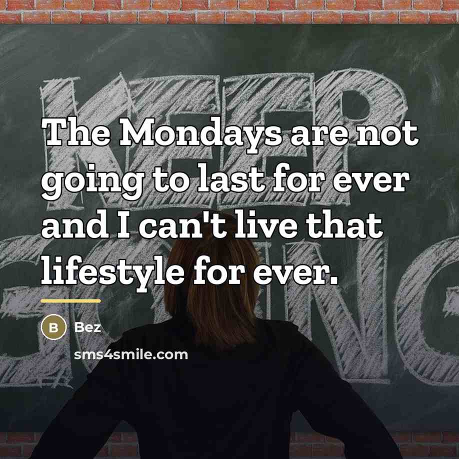 “The Mondays are not going to last for ever and…” quote by Bez