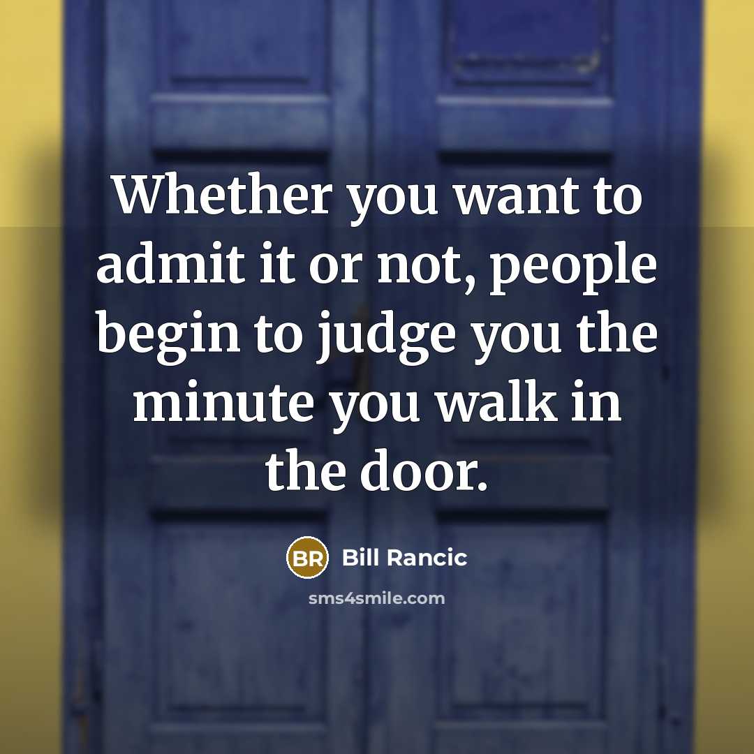 “Whether you want to admit it or not, people begin to judge you the minute you walk in the door.” quote by Bill Rancic