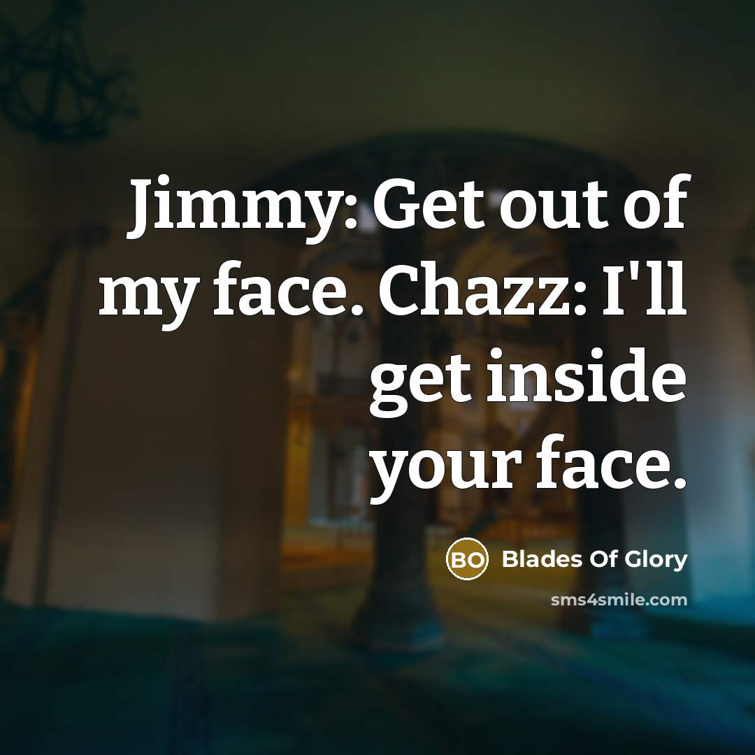 “Jimmy: Get out of my face. Chazz: I'll get inside…” quote by Blades Of Glory