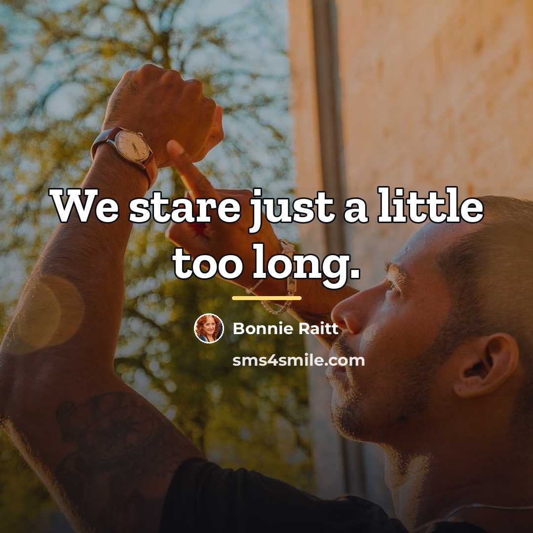 “We stare just a little too long.…” quote by Bonnie Raitt