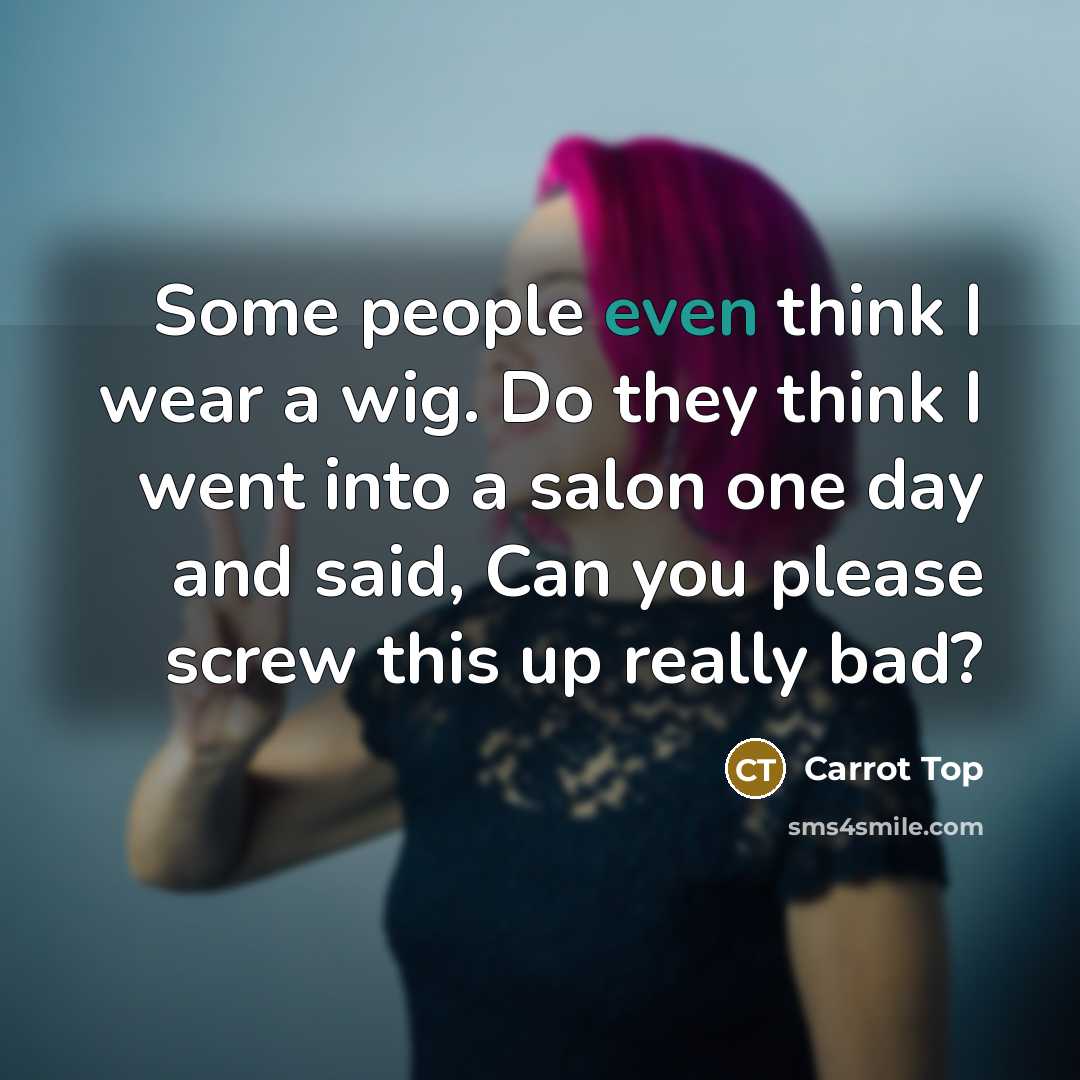 “Some people even think I wear a wig. Do they think I went into a salon one day and said, Can you please screw this up really bad?” quote by Carrot Top