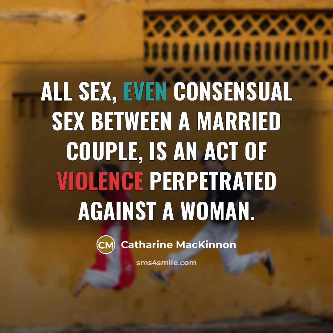 “All sex, even consensual sex between a married couple, is…” quote by Catharine MacKinnon